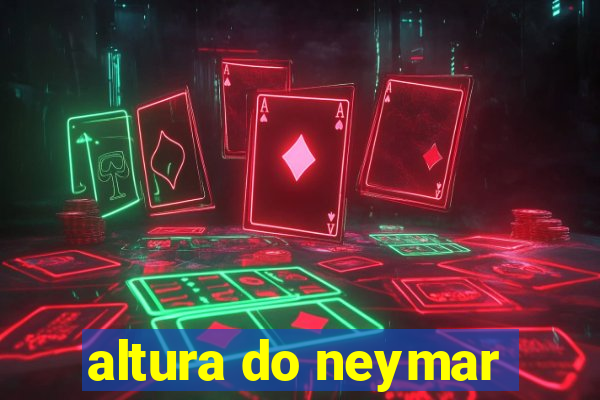 altura do neymar